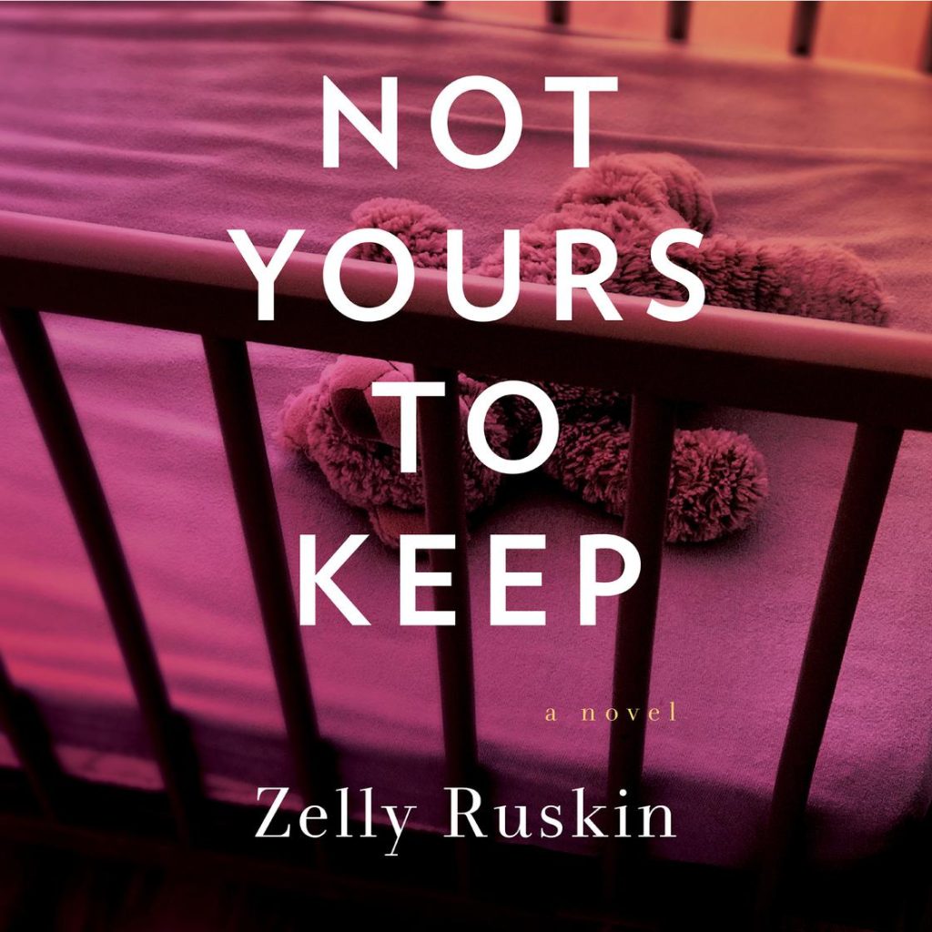 Not Yours To Keep by Zelly Ruskin: this psychological thriller delves into themes of reproductive rights and healthcare, confronting the complexities that define family—or the risks that lose it all.

Billie Campbell, a Massachusetts adoption specialist grappling with fertility issues, dreams of adopting a baby, but not just any baby—her pregnant client’s baby. While her longing threatens to send her down a dark path, her husband, Tyler, is keeping secrets: he’s full of doubts about becoming a father, and he’s also trying to figure out who is sending him upsetting anonymous texts and photos. On the other side of town, Anne, a woman scarred by childhood abuse, obsesses with a second chance at becoming a family with the two people she regrets ever having let go of: the baby she gave up for adoption twenty years ago, and the man of her dreams. Their lives get tangled when the client’s newborn is abducted, and Billie becomes a prime suspect. Amid the chaos unleashed by the abduction, Tyler uncovers a link between the person tormenting him and the abduction—but now Billie has disappeared too. The race to find both her and the baby is on; but will they find them before it’s too late?