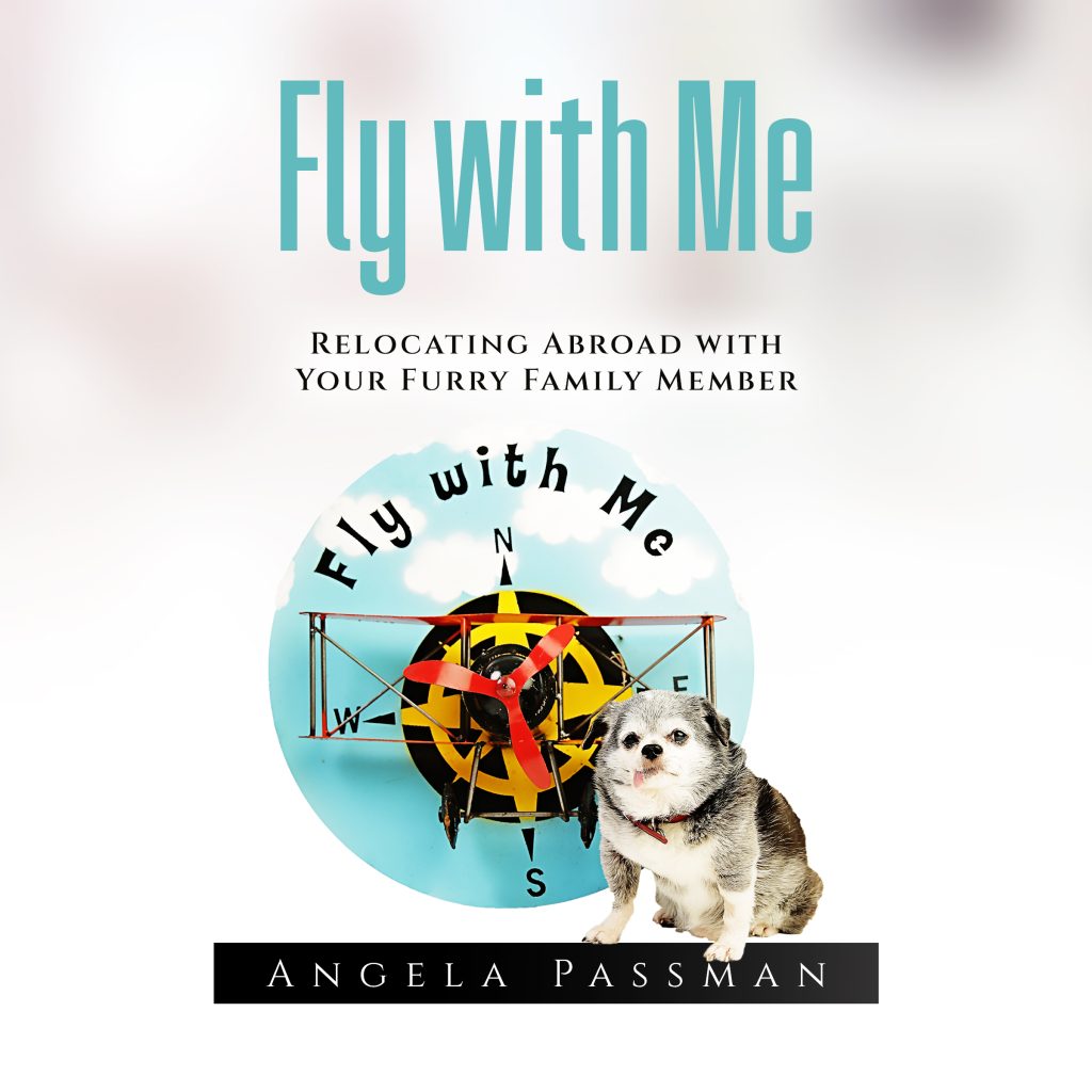 Fly With Me by Angela Passman: Are you thinking about relocating abroad and want to take your pet with you?

Are you concerned about red tape and possible complications?

Moving abroad for work, whether it is permanent or for a short term assignment, is something that many people do each year. Taking the family pet, however, is something that often throws a new set of challenges into the mix.

This book, Fly with Me: Relocating Abroad with Your Furry Family Member, will help to ensure you do everything you need to when you move with your pet abroad, with top tips and real life stories that deal with all eventualities like:

When Mr. Stubborn didn’t listen to good advice
How a simple oversight caused Tara a lot of misery
Pigs might fly
The importance of vet checks and inoculations
How to prevent your Houdini from escaping
How to avoid mishaps and obstacles
What to do when the airline fails you
And lots more…
There are many people who miss out on the chance of a new life because they cannot bear the thought of moving without their furry family member, but this can easily be overcome with the proper guidance.

Packed with plenty of stories about how some pet owners got it wrong, Fly with Me shows how you can avoid these painful and unnecessary complications and start a new life with ALL the family.